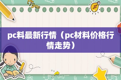 pc料最新行情（pc材料价格行情走势）