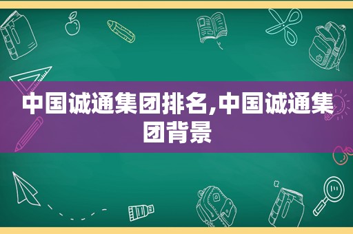 中国诚通集团排名,中国诚通集团背景