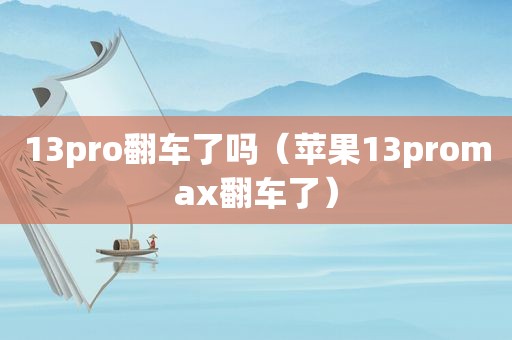 13pro翻车了吗（苹果13promax翻车了）