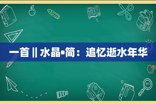 一首‖水晶•简：追忆逝水年华