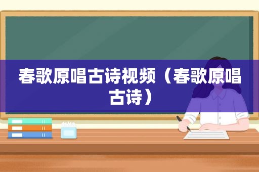 春歌原唱古诗视频（春歌原唱古诗）