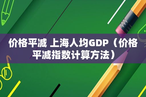 价格平减 上海人均GDP（价格平减指数计算方法）