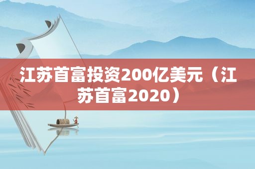 江苏首富投资200亿美元（江苏首富2020）