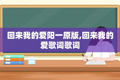 回来我的爱阳一原版,回来我的爱歌词歌词