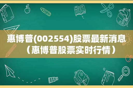 惠博普(002554)股票最新消息（惠博普股票实时行情）