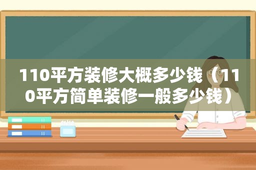 110平方装修大概多少钱（110平方简单装修一般多少钱）