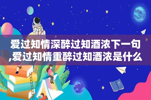 爱过知情深醉过知酒浓下一句,爱过知情重醉过知酒浓是什么意思