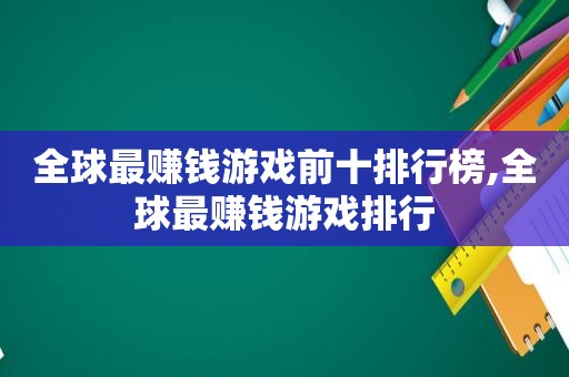 全球最赚钱游戏前十排行榜,全球最赚钱游戏排行