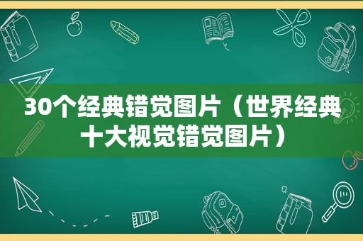 30个经典错觉图片（世界经典十大视觉错觉图片）