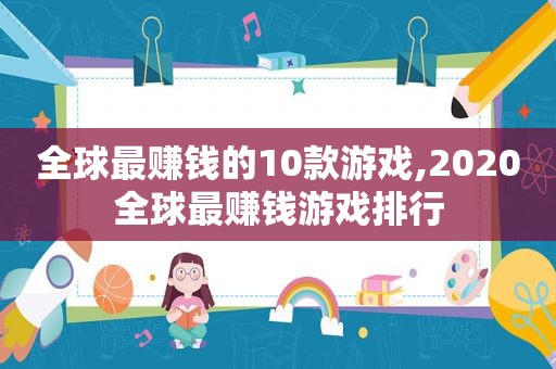 全球最赚钱的10款游戏,2020全球最赚钱游戏排行