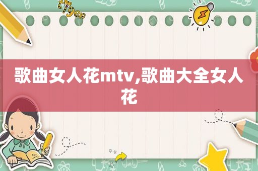 歌曲女人花mtv,歌曲大全女人花