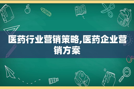 医药行业营销策略,医药企业营销方案