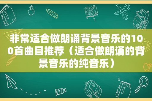 非常适合做朗诵背景音乐的100首曲目推荐（适合做朗诵的背景音乐的纯音乐）