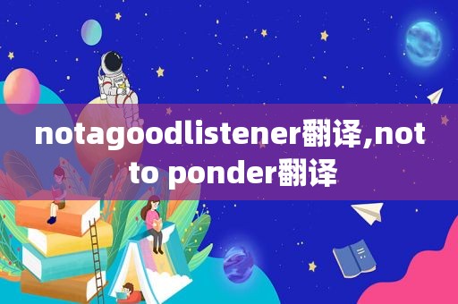 notagoodlistener翻译,not to ponder翻译