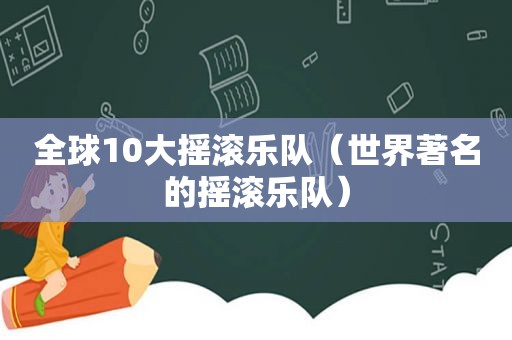 全球10大摇滚乐队（世界著名的摇滚乐队）