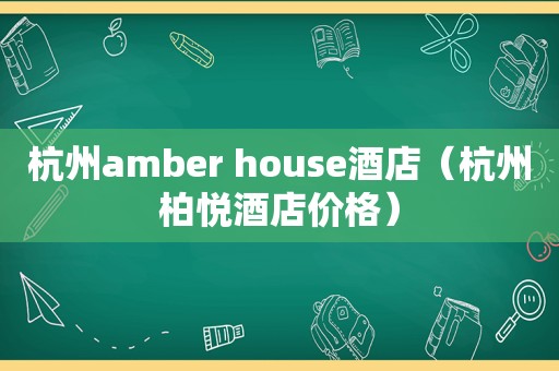 杭州amber house酒店（杭州柏悦酒店价格）