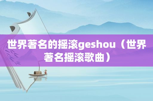 世界著名的摇滚geshou（世界著名摇滚歌曲）