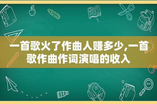 一首歌火了作曲人赚多少,一首歌作曲作词演唱的收入