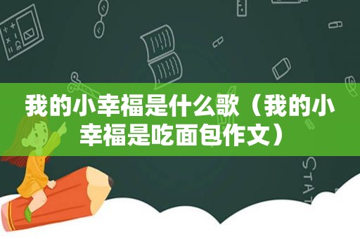 我的小幸福是什么歌（我的小幸福是吃面包作文）