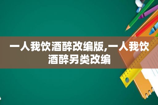 一人我饮酒醉改编版,一人我饮酒醉另类改编