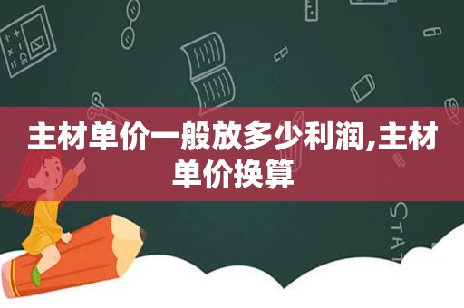 主材单价一般放多少利润,主材单价换算