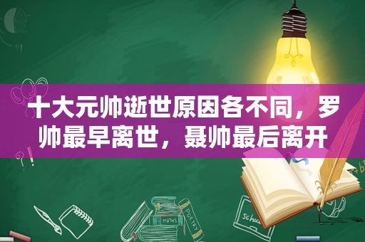 十大元帅逝世原因各不同，罗帅最早离世，聂帅最后离开