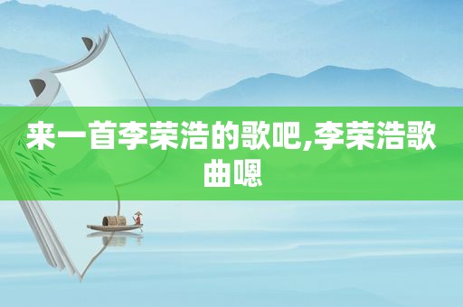 来一首李荣浩的歌吧,李荣浩歌曲嗯