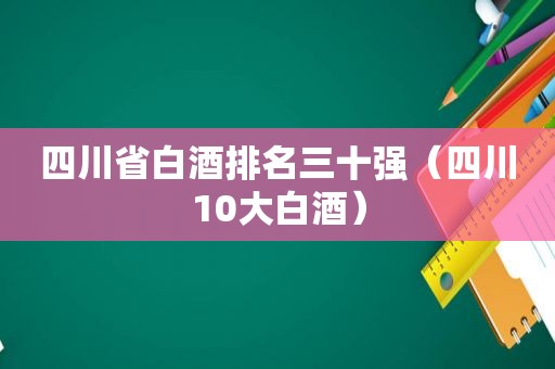 四川省白酒排名三十强（四川10大白酒）