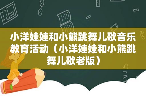 小洋娃娃和小熊跳舞儿歌音乐教育活动（小洋娃娃和小熊跳舞儿歌老版）