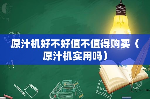 原汁机好不好值不值得购买（原汁机实用吗）