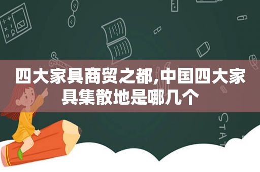 四大家具商贸之都,中国四大家具集散地是哪几个