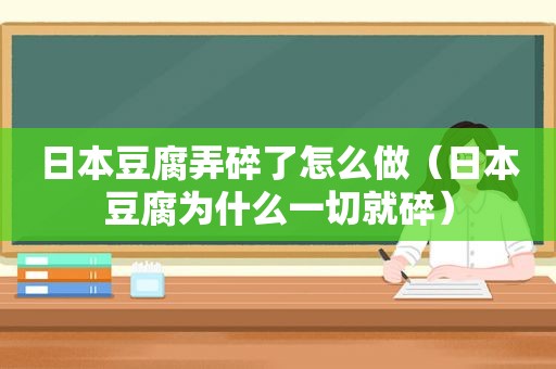 日本豆腐弄碎了怎么做（日本豆腐为什么一切就碎）