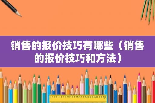 销售的报价技巧有哪些（销售的报价技巧和方法）