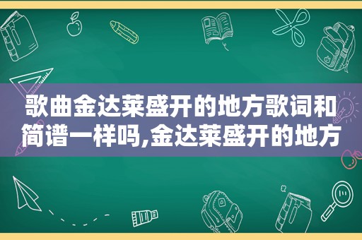 歌曲金达莱盛开的地方歌词和简谱一样吗,金达莱盛开的地方歌词原唱简谱