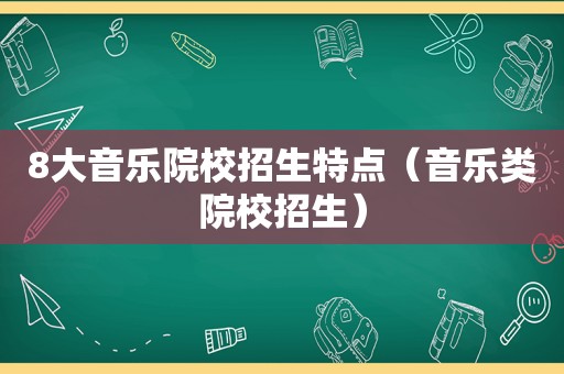 8大音乐院校招生特点（音乐类院校招生）