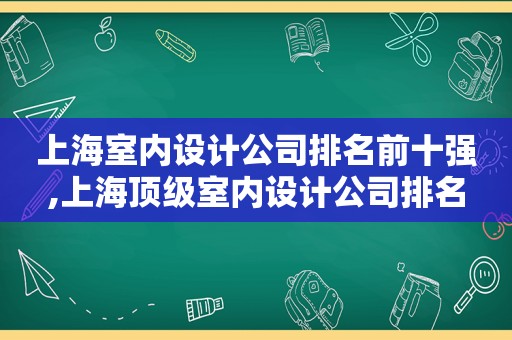 上海室内设计公司排名前十强,上海顶级室内设计公司排名