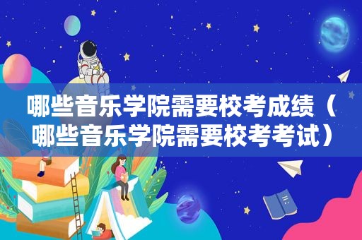 哪些音乐学院需要校考成绩（哪些音乐学院需要校考考试）