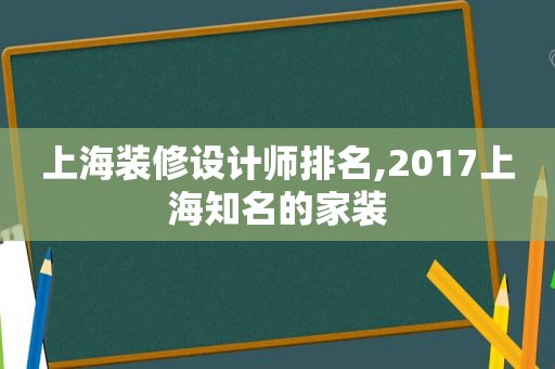 上海装修设计师排名,2017上海知名的家装