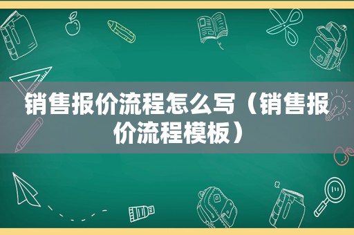 销售报价流程怎么写（销售报价流程模板）