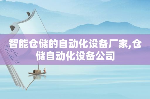 智能仓储的自动化设备厂家,仓储自动化设备公司