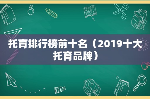 托育排行榜前十名（2019十大托育品牌）