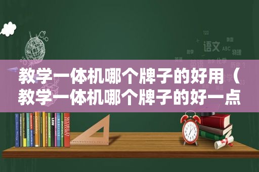 教学一体机哪个牌子的好用（教学一体机哪个牌子的好一点）