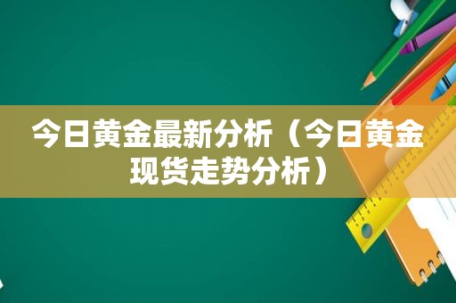 今日黄金最新分析（今日黄金现货走势分析）