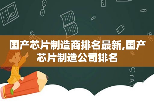 国产芯片制造商排名最新,国产芯片制造公司排名