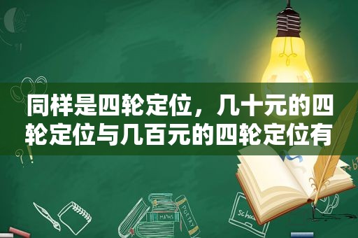 同样是四轮定位，几十元的四轮定位与几百元的四轮定位有何区别？