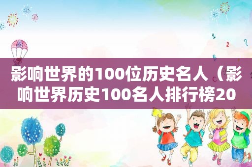 影响世界的100位历史名人（影响世界历史100名人排行榜2017）