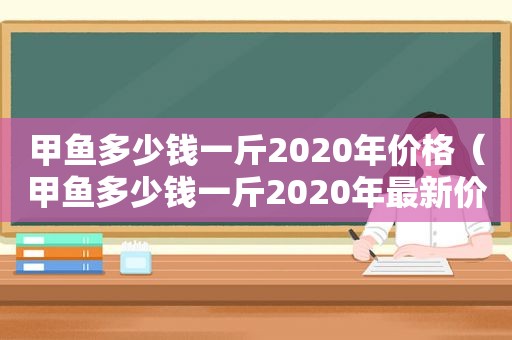 甲鱼多少钱一斤2020年价格（甲鱼多少钱一斤2020年最新价格）