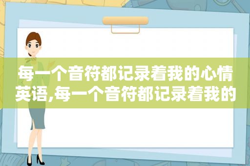 每一个音符都记录着我的心情英语,每一个音符都记录着我的心情英文