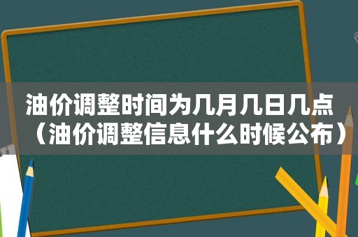 油价调整时间为几月几日几点（油价调整信息什么时候公布）