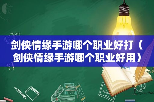 剑侠情缘手游哪个职业好打（剑侠情缘手游哪个职业好用）